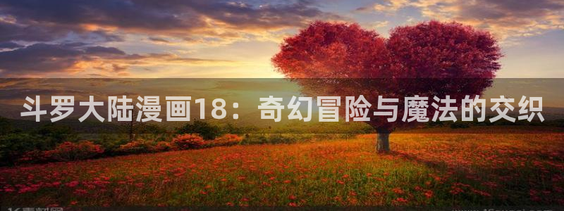 禁漫天堂怎么注册账号：斗罗大陆漫画18：奇幻冒险与魔法的交织