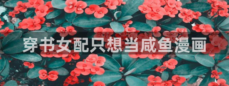 禁漫天堂登录入口弹窗：穿书女配只想当咸鱼漫画