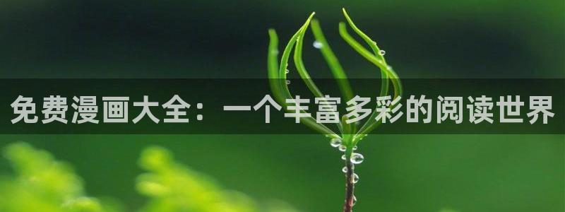 禁漫天堂网页在线看：免费漫画大全：一个丰富多彩的阅读世界